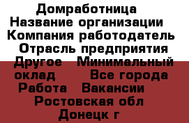 Домработница › Название организации ­ Компания-работодатель › Отрасль предприятия ­ Другое › Минимальный оклад ­ 1 - Все города Работа » Вакансии   . Ростовская обл.,Донецк г.